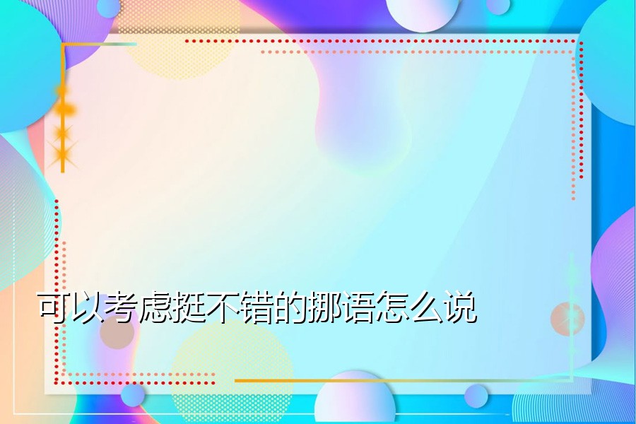 可以考虑挺不错的挪语怎么说